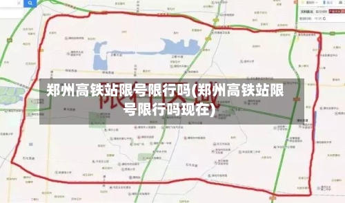 郑州高铁站限号限行吗(郑州高铁站限号限行吗现在)