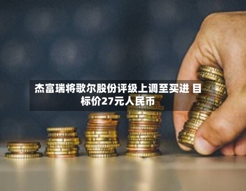 杰富瑞将歌尔股份评级上调至买进 目标价27元人民币-第2张图片