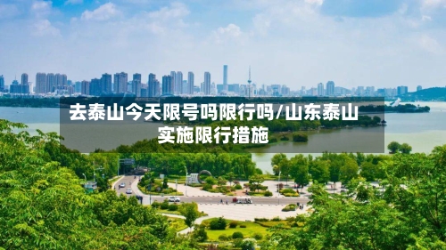去泰山今天限号吗限行吗/山东泰山实施限行措施-第2张图片