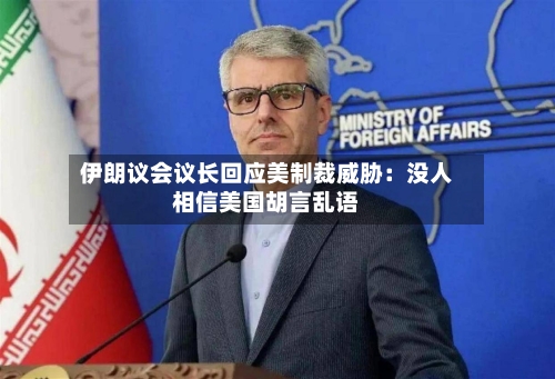 伊朗议会议长回应美制裁威胁：没人相信美国胡言乱语