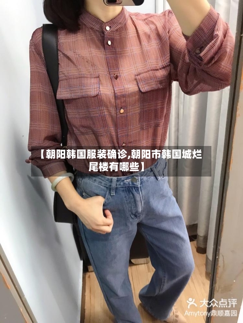 【朝阳韩国服装确诊,朝阳市韩国城烂尾楼有哪些】-第3张图片