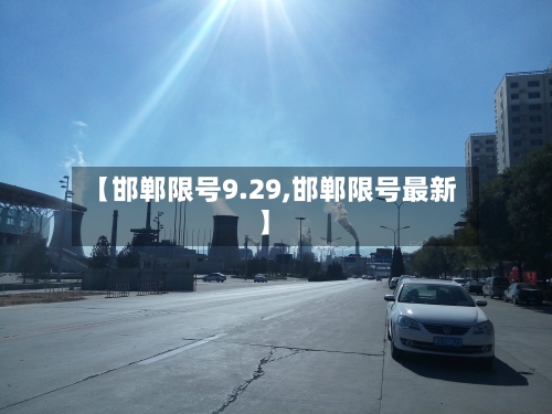 【邯郸限号9.29,邯郸限号最新】