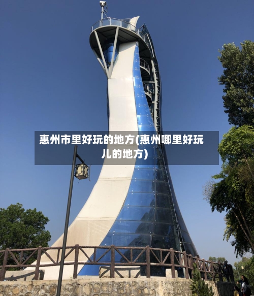 惠州市里好玩的地方(惠州哪里好玩儿的地方)-第2张图片
