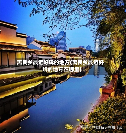 离良乡最近好玩的地方(离良乡最近好玩的地方在哪里)