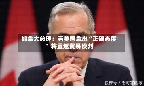 加拿大总理：若美国拿出“正确态度” 将重返贸易谈判-第2张图片