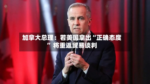 加拿大总理：若美国拿出“正确态度	” 将重返贸易谈判-第3张图片