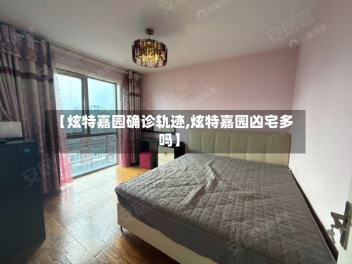 【炫特嘉园确诊轨迹,炫特嘉园凶宅多吗】-第2张图片