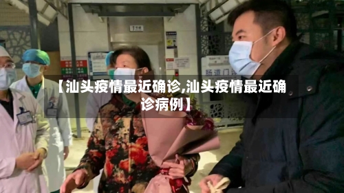 【汕头疫情最近确诊,汕头疫情最近确诊病例】-第3张图片