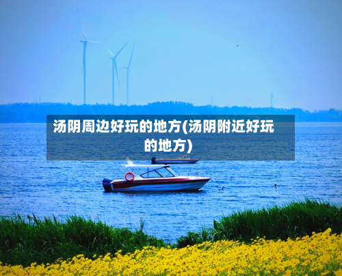汤阴周边好玩的地方(汤阴附近好玩的地方)