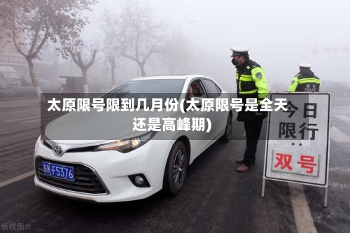 太原限号限到几月份(太原限号是全天还是高峰期)-第2张图片