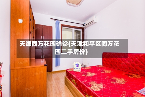 天津同方花园确诊(天津和平区同方花园二手房价)-第2张图片