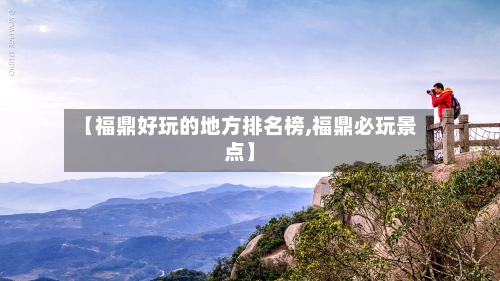 【福鼎好玩的地方排名榜,福鼎必玩景点】-第2张图片