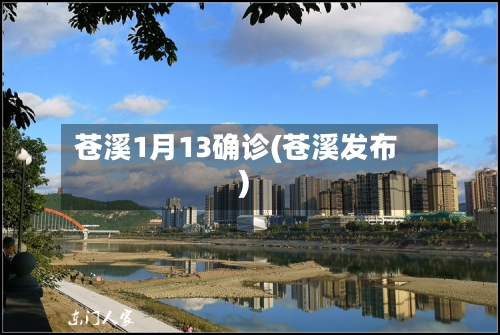 苍溪1月13确诊(苍溪发布)-第3张图片