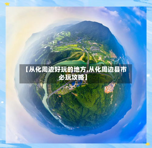 【从化周边好玩的地方,从化周边县市必玩攻略】