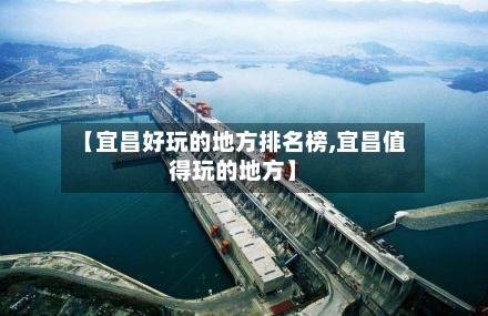 【宜昌好玩的地方排名榜,宜昌值得玩的地方】-第2张图片