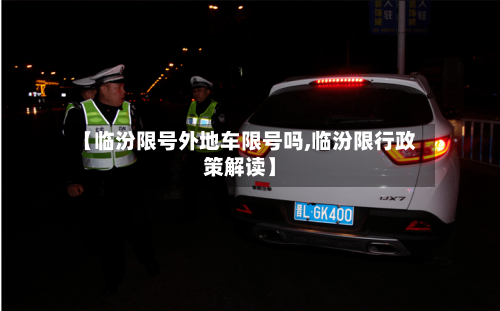 【临汾限号外地车限号吗,临汾限行政策解读】-第2张图片