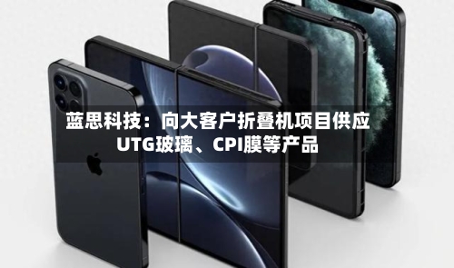 蓝思科技：向大客户折叠机项目供应UTG玻璃、CPI膜等产品-第2张图片