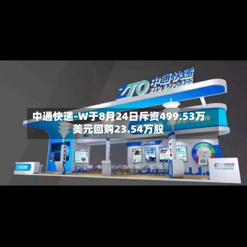 中通快递-W于8月24日斥资499.53万美元回购23.54万股-第1张图片