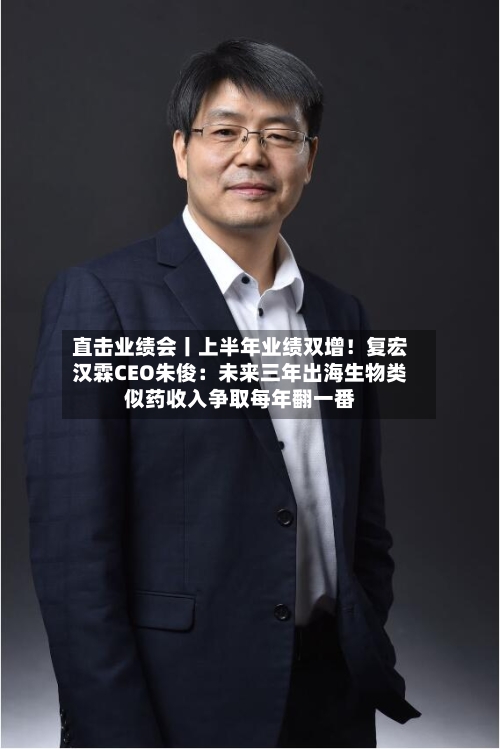 直击业绩会丨上半年业绩双增！复宏汉霖CEO朱俊：未来三年出海生物类似药收入争取每年翻一番-第2张图片