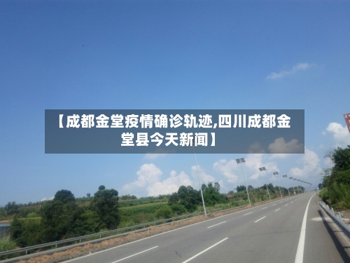【成都金堂疫情确诊轨迹,四川成都金堂县今天新闻】-第3张图片
