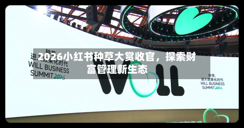 2026小红书种草大赏收官	，探索财富管理新生态-第2张图片