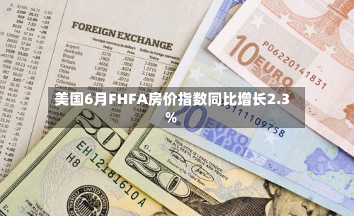 美国6月FHFA房价指数同比增长2.3%-第2张图片