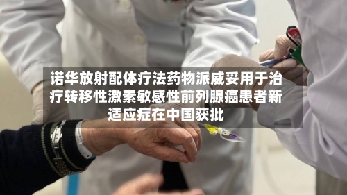 诺华放射配体疗法药物派威妥用于治疗转移性激素敏感性前列腺癌患者新适应症在中国获批-第2张图片