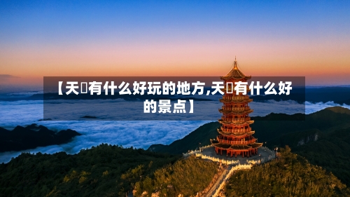 【天冿有什么好玩的地方,天冿有什么好的景点】-第3张图片