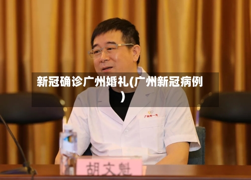 新冠确诊广州婚礼(广州新冠病例)