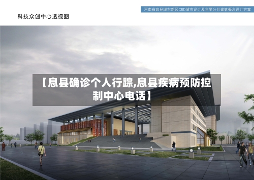 【息县确诊个人行踪,息县疾病预防控制中心电话】