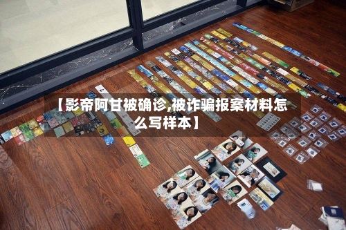 【影帝阿甘被确诊,被诈骗报案材料怎么写样本】