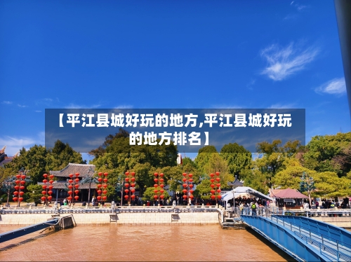 【平江县城好玩的地方,平江县城好玩的地方排名】