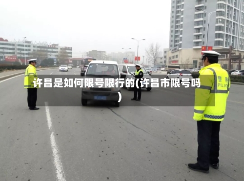 许昌是如何限号限行的(许昌市限号吗)