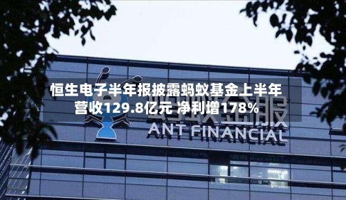 恒生电子半年报披露蚂蚁基金上半年营收129.8亿元 净利增178%