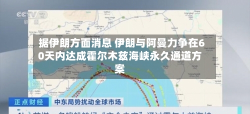 据伊朗方面消息 伊朗与阿曼力争在60天内达成霍尔木兹海峡永久通道方案