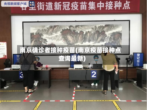 南京确诊者接种疫苗(南京疫苗接种点查询最新)