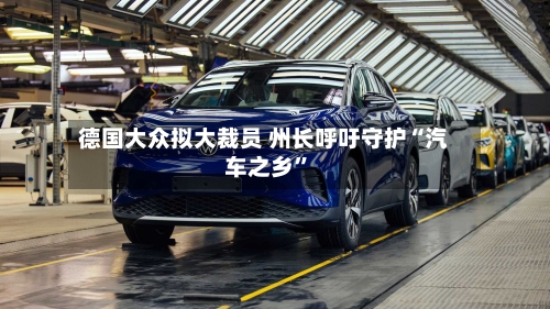 德国大众拟大裁员 州长呼吁守护“汽车之乡”