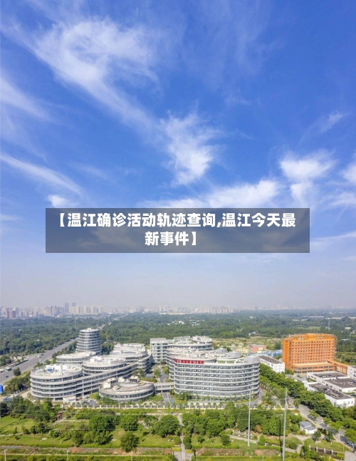 【温江确诊活动轨迹查询,温江今天最新事件】