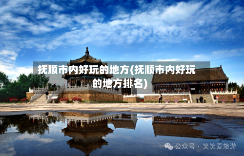 抚顺市内好玩的地方(抚顺市内好玩的地方排名)-第3张图片