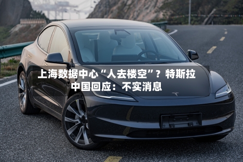 上海数据中心“人去楼空”？特斯拉中国回应：不实消息-第2张图片