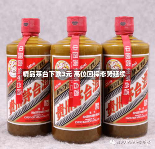 精品茅台下跌3元 高位回探态势延续