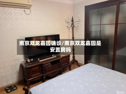南京双龙嘉园确诊/南京双龙嘉园是安置房吗