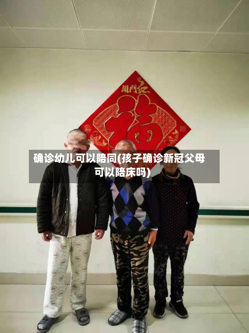 确诊幼儿可以陪同(孩子确诊新冠父母可以陪床吗)