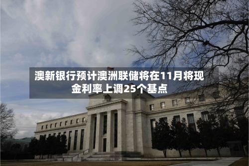 澳新银行预计澳洲联储将在11月将现金利率上调25个基点-第2张图片