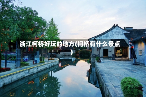 浙江柯桥好玩的地方(柯桥有什么景点)