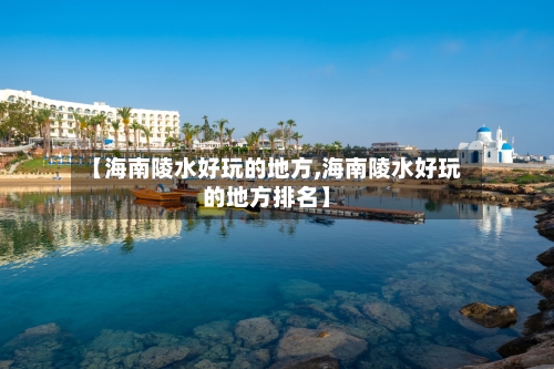 【海南陵水好玩的地方,海南陵水好玩的地方排名】