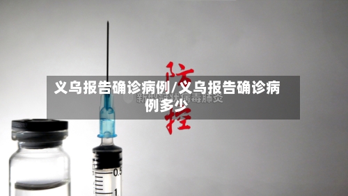 义乌报告确诊病例/义乌报告确诊病例多少-第3张图片