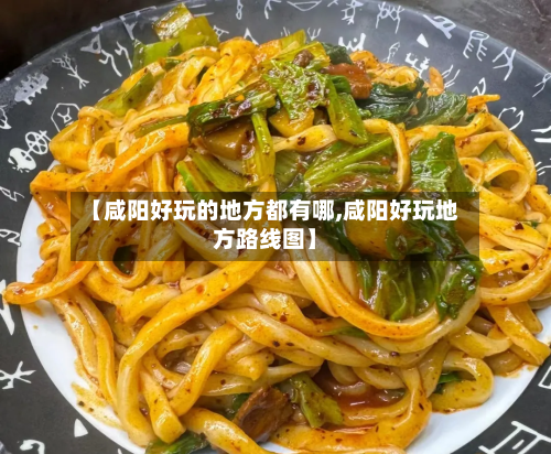 【咸阳好玩的地方都有哪,咸阳好玩地方路线图】-第3张图片