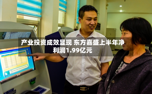 产业投资成效显现 东方嘉盛上半年净利润1.99亿元