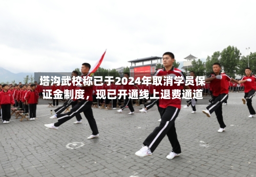 塔沟武校称已于2024年取消学员保证金制度，现已开通线上退费通道